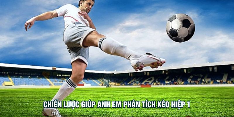 Chiến lược giúp anh em phân tích kèo hiệp 1