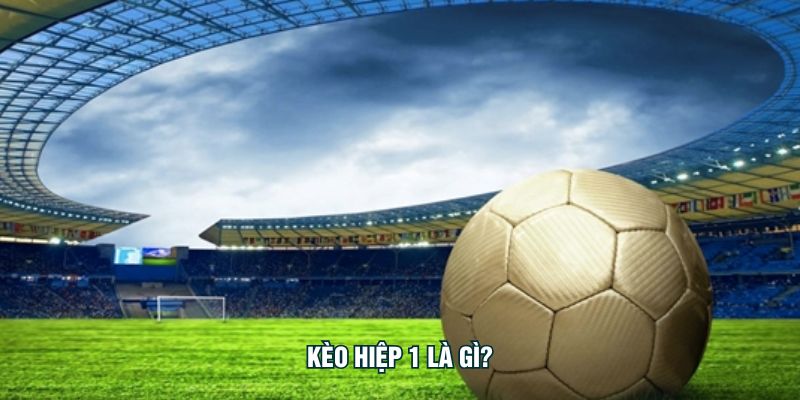 Kèo hiệp 1 là gì?